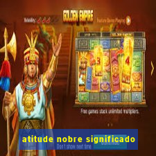 atitude nobre significado